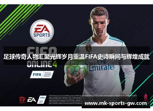 足球传奇人物汇聚光辉岁月重温FIFA史诗瞬间与辉煌成就