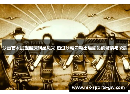 沙画艺术展现篮球明星风采 透过沙粒勾勒出运动员的激情与荣耀